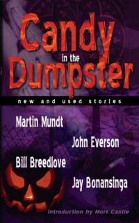 <center><strong>CANDY IN THE DUMPSTER<br>(Dark Arts Books)<br>2006</strong><br>
The first release from Dark Arts featured three stories each from four authors. Includes John's "Pumpkin Head" and the first appearance of "The White House."</center>
<br><a href="https://www.amazon.com/Candy-Dumpster-Martin-Mundt-ebook/dp/B004VSYKTE/">~ Read More ~</a.> Candy in the Dumpster by Martin Mundt, John Everson, Bill Breedlove and Jay Bonansinga