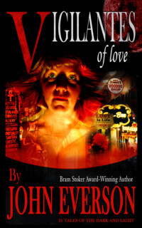 <center><strong>VIGILANTES OF LOVE<br>(Twilight Tales)<br>2003</strong><br>
21 tales of dark magic, the macabre and things that happen when you go one step beyond.<br>
<a href="https://www.johneverson.com/books/vigilantes-of-love/">~ Read More ~</a.></center> Vigilantes of Love by John Everson