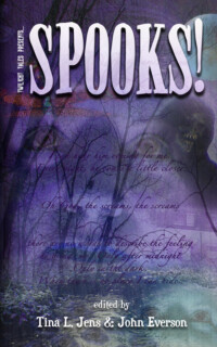 <center><strong>SPOOKS!<br>(Twilight Tales)<br>2004<br>Edited by Tina L. Jens and John Everson</strong><br>
Ghostly Revenge. Ghostly Salvation. Ghostly Poltergeistic Pranks...29 tales of the Unexplained, the Unexpected, and the Undead. <br>
~ Out of Print ~
</center> Spooks! edited by Tina Jens and John Everson