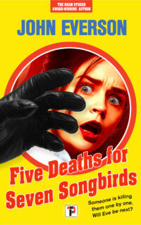 <center><strong>FIVE DEATHS FOR SEVEN SONGBIRDS<br> (Flame Tree Press)<br>2022</strong><br>
A modern giallo! Someone is killing them one by one. Will Eve be next?
<br>
<a href="https://www.johneverson.com/books/voodoo-heart/">~ Read More ~</a></center> Five Deaths Seven Songbirds