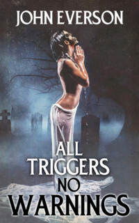 <center><strong>ALL TRIGGERS, NO WARNINGS<br>(Cemetery Dance)<br>2025</strong><br>
18 tales of horror and the macabre. DANGER: The unknown lies ahead.<br>
<a href="https://www.johneverson.com/books/all-triggers-no-warnings/">~ Read More ~</a></center> All Triggers, No Warnings by John Everson